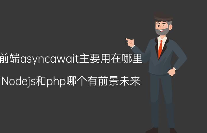 前端asyncawait主要用在哪里 Nodejs和php哪个有前景未来？